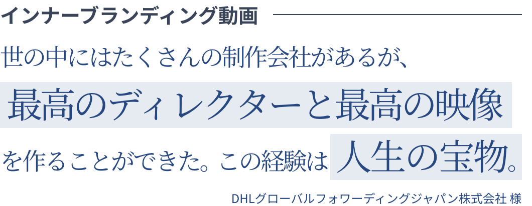 インナーブランディング動画 世の中にはたくさんの制作会社があるが、最高のディレクターと最高の映像を作ることができた。この経験は人生の宝物。DHLグローバルフォワーディングジャパン株式会社様
